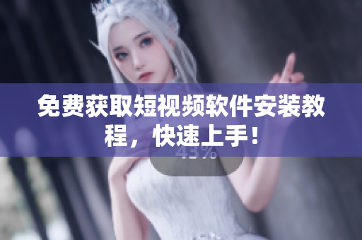 免费获取短视频软件安装教程，快速上手！