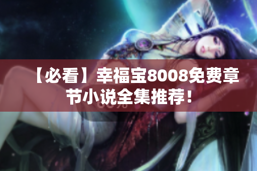 【必看】幸福宝8008免费章节小说全集推荐！