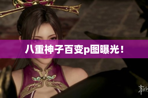 八重神子百变p图曝光！