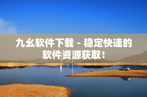 九幺软件下载 - 稳定快速的软件资源获取！