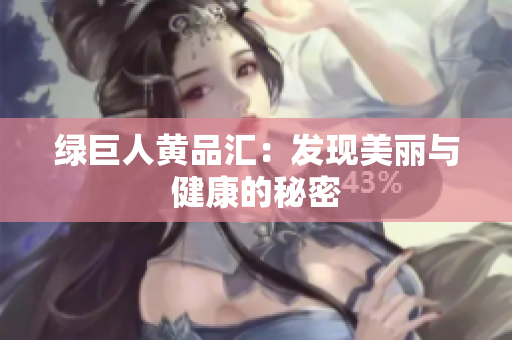 绿巨人黄品汇：发现美丽与健康的秘密