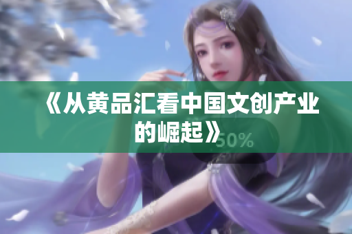 《从黄品汇看中国文创产业的崛起》