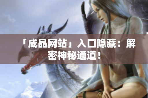 「成品网站」入口隐藏：解密神秘通道！