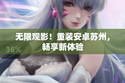 无限观影！重装安卓苏州，畅享新体验