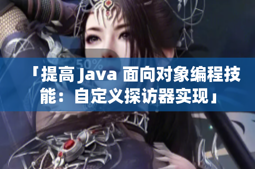 「提高 Java 面向对象编程技能：自定义探访器实现」