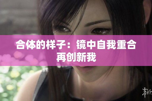 合体的样子：镜中自我重合再创新我