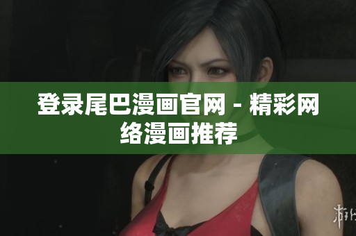 登录尾巴漫画官网 - 精彩网络漫画推荐
