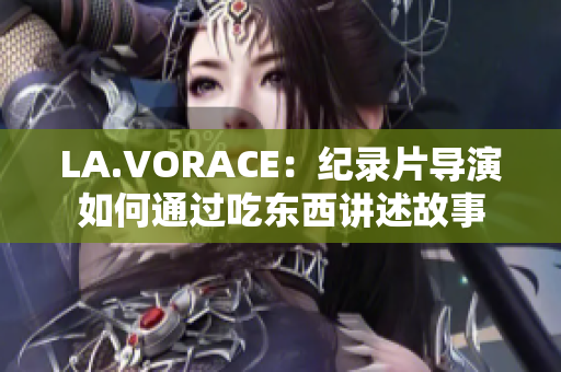 LA.VORACE：纪录片导演如何通过吃东西讲述故事