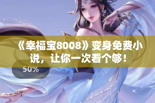 《幸福宝8008》变身免费小说，让你一次看个够！