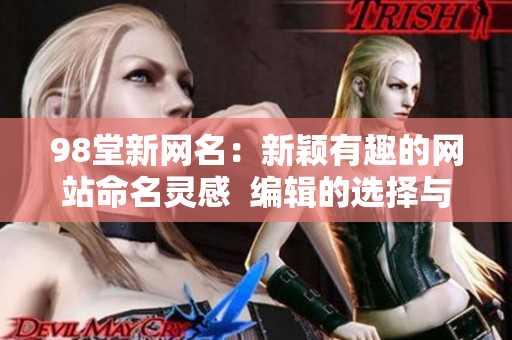98堂新网名：新颖有趣的网站命名灵感  编辑的选择与分享