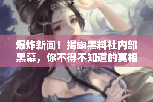 爆炸新闻！揭露黑料社内部黑幕，你不得不知道的真相！ -- 黑料社内部黑幕曝光，震惊一时！