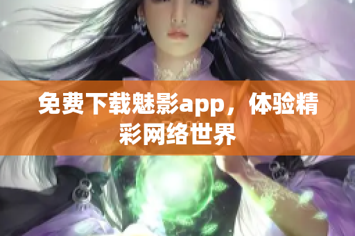 免费下载魅影app，体验精彩网络世界