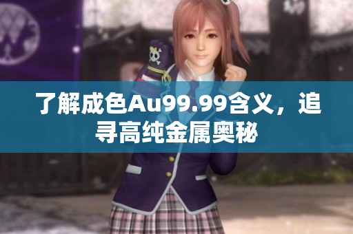 了解成色Au99.99含义，追寻高纯金属奥秘