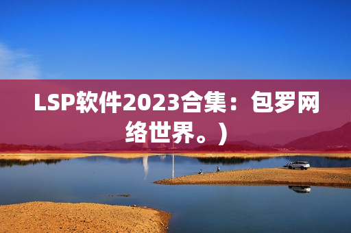LSP软件2023合集：包罗网络世界。)