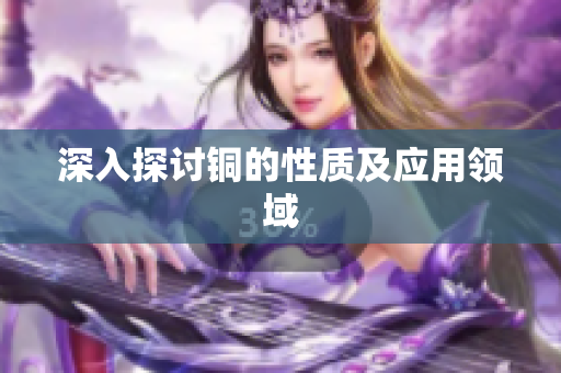 深入探讨铜的性质及应用领域