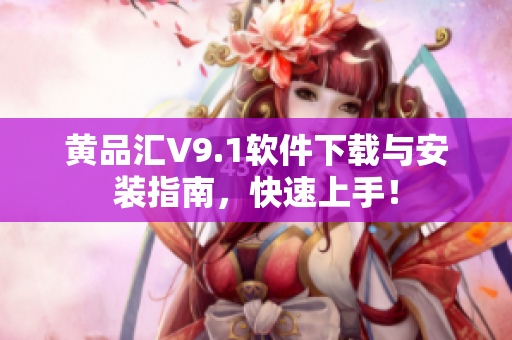 黄品汇V9.1软件下载与安装指南，快速上手！