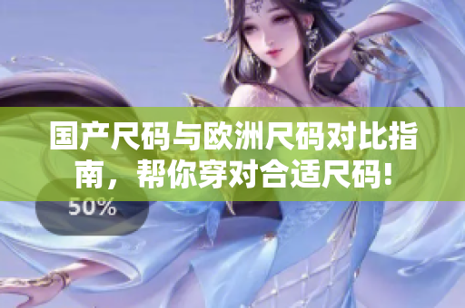 国产尺码与欧洲尺码对比指南，帮你穿对合适尺码!