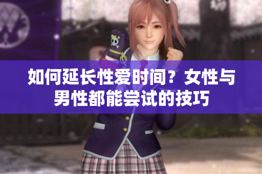 如何延长性爱时间？女性与男性都能尝试的技巧