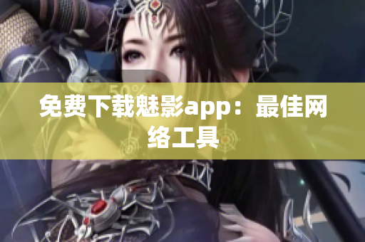 免费下载魅影app：最佳网络工具