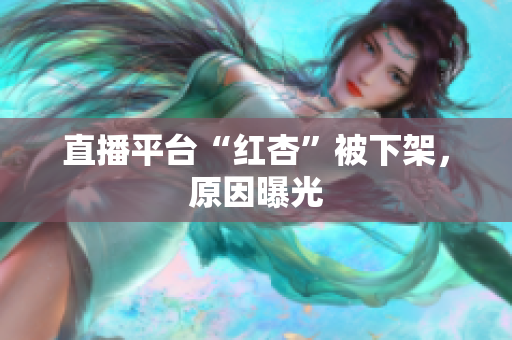 直播平台“红杏”被下架，原因曝光