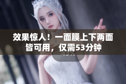 效果惊人！一面膜上下两面皆可用，仅需53分钟