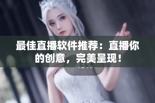 最佳直播软件推荐：直播你的创意，完美呈现！