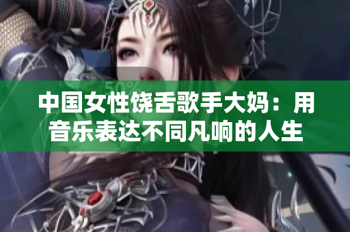 中国女性饶舌歌手大妈：用音乐表达不同凡响的人生