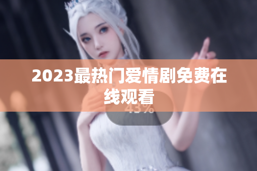 2023最热门爱情剧免费在线观看
