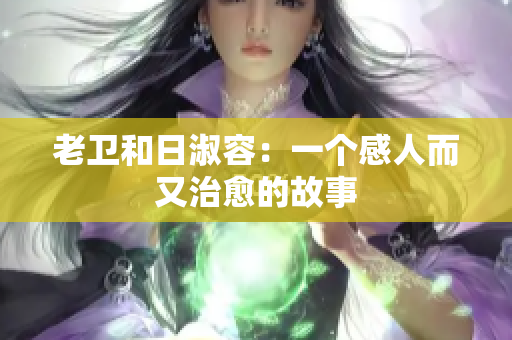 老卫和日淑容：一个感人而又治愈的故事