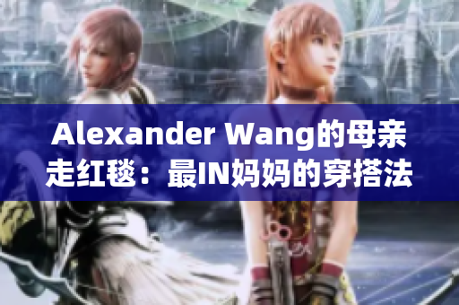 Alexander Wang的母亲走红毯：最IN妈妈的穿搭法则