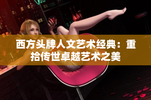 西方头牌人文艺术经典：重拾传世卓越艺术之美