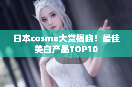 日本cosme大赏揭晓！最佳美白产品TOP10
