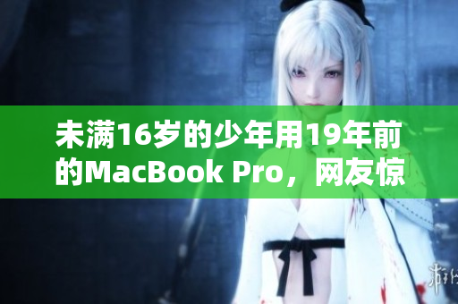 未满16岁的少年用19年前的MacBook Pro，网友惊呼