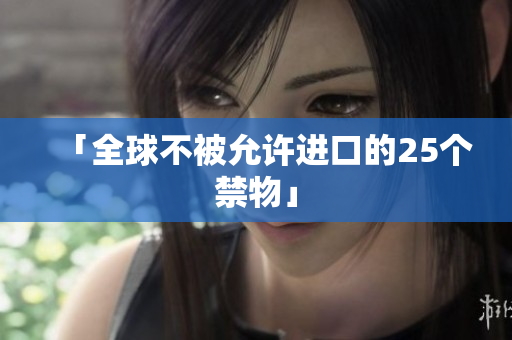 「全球不被允许进口的25个禁物」