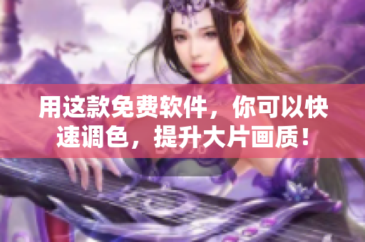 用这款免费软件，你可以快速调色，提升大片画质！