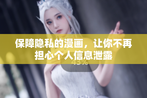 保障隐私的漫画，让你不再担心个人信息泄露