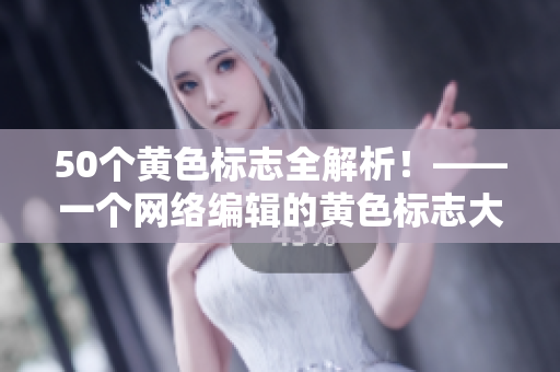 50个黄色标志全解析！——一个网络编辑的黄色标志大全