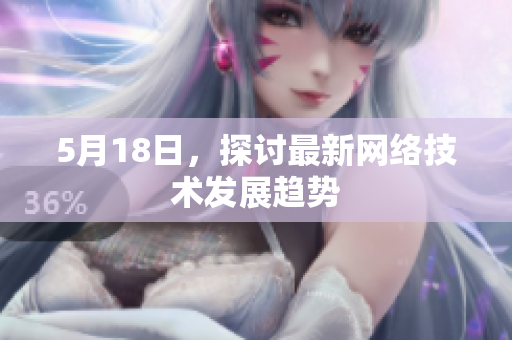 5月18日，探讨最新网络技术发展趋势