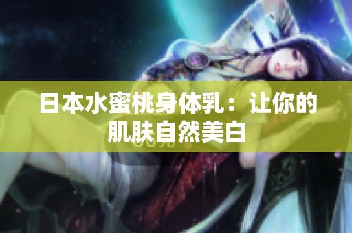 日本水蜜桃身体乳：让你的肌肤自然美白
