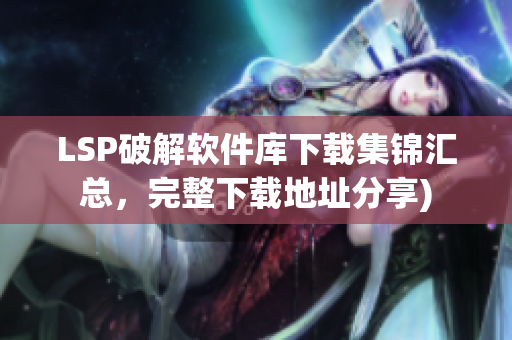 LSP破解软件库下载集锦汇总，完整下载地址分享)