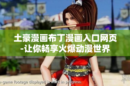 土豪漫画布丁漫画入口网页-让你畅享火爆动漫世界