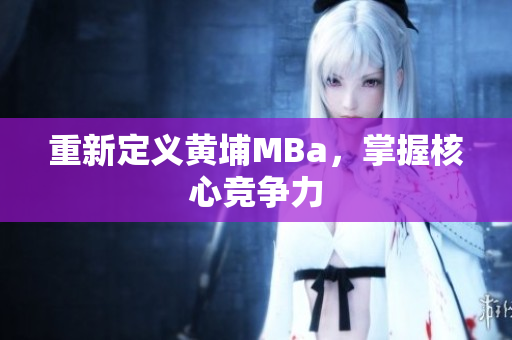 重新定义黄埔MBa，掌握核心竞争力