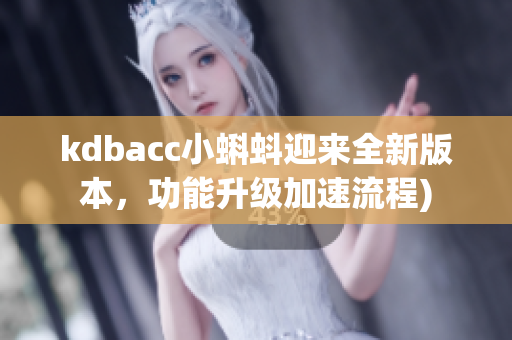 kdbacc小蝌蚪迎来全新版本，功能升级加速流程)