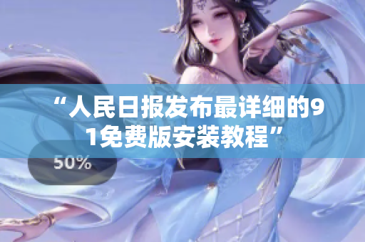 “人民日报发布最详细的9 1免费版安装教程”