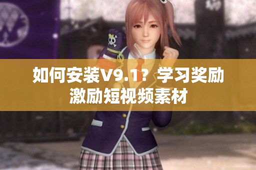 如何安装V9.1？学习奖励激励短视频素材