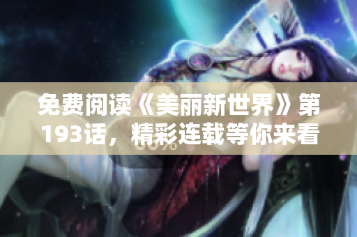 免费阅读《美丽新世界》第193话，精彩连载等你来看！