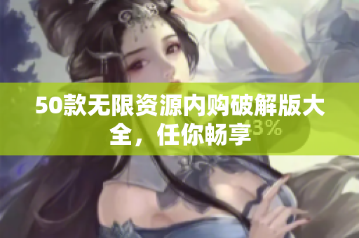 50款无限资源内购破解版大全，任你畅享