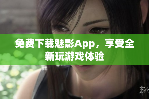 免费下载魅影App，享受全新玩游戏体验