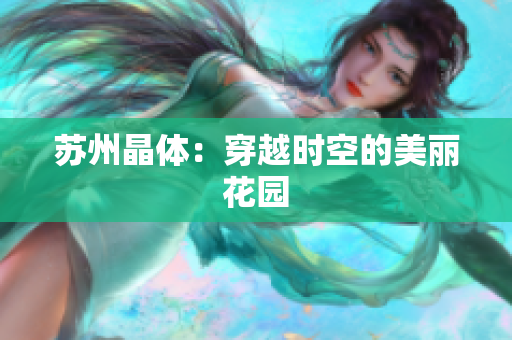 苏州晶体：穿越时空的美丽花园