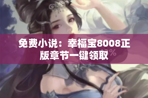 免费小说：幸福宝8008正版章节一键领取